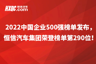 2022中國企業500強榜單發布，恒信汽車集團榮登榜單第290位！較去年提升7位！